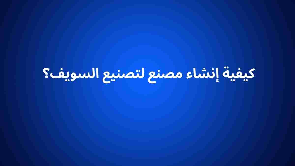 كيفية إنشاء مصنع لتصنيع السويف؟