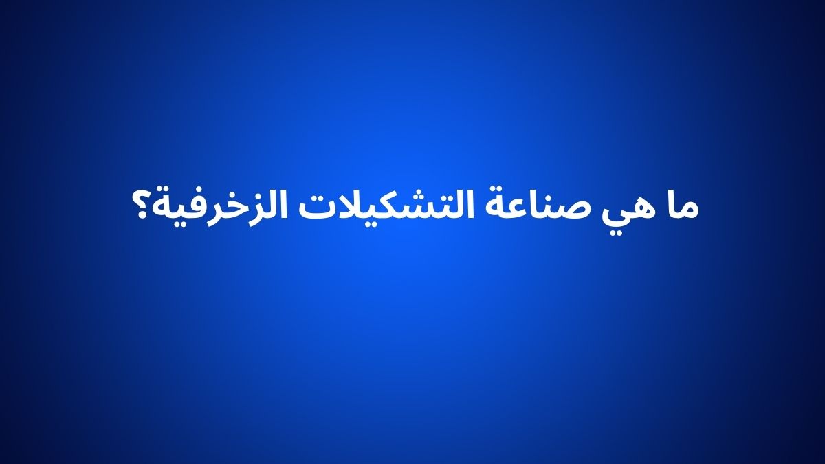 ما هي صناعة التشكيلات الزخرفية؟